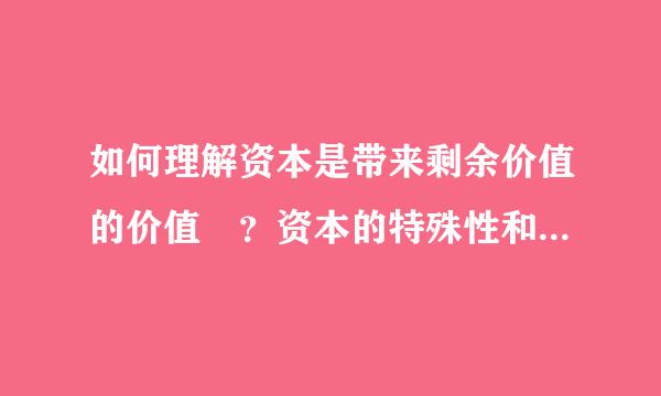 如何理解资本是带来剩余价值的价值 ？资本的特殊性和一般性是什么？