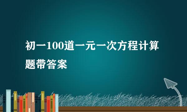 初一100道一元一次方程计算题带答案