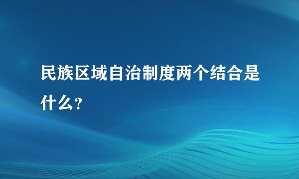 民族区域自治制度两个结合是什么？