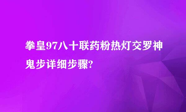 拳皇97八十联药粉热灯交罗神鬼步详细步骤?