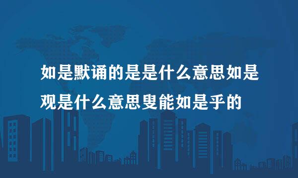 如是默诵的是是什么意思如是观是什么意思叟能如是乎的