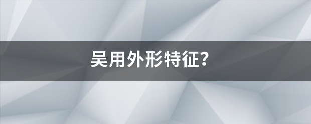 吴用外形特征？