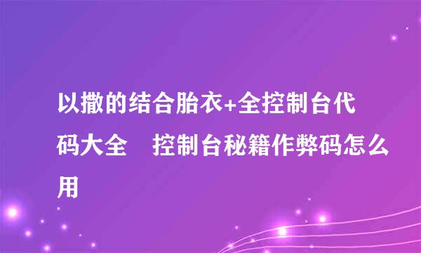 以撒的结合胎衣+全控制台代码大全 控制台秘籍作弊码怎么用