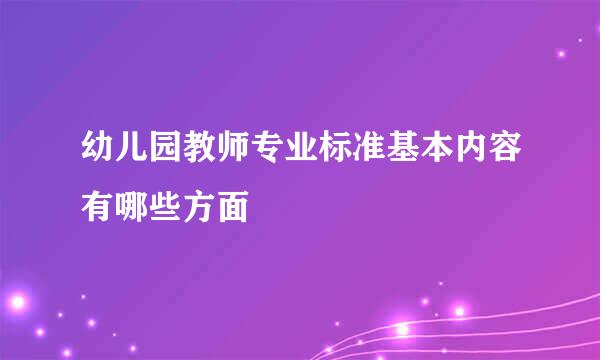 幼儿园教师专业标准基本内容有哪些方面