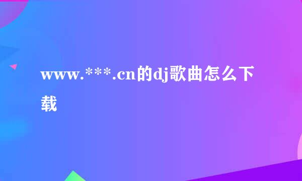 www.***.cn的dj歌曲怎么下载