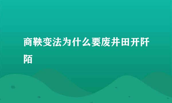 商鞅变法为什么要废井田开阡陌