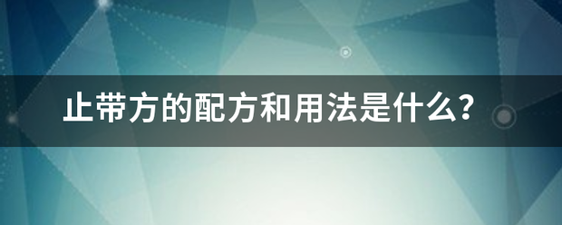 止带方的配方和用法是什么？