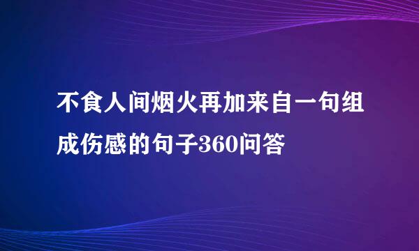 不食人间烟火再加来自一句组成伤感的句子360问答