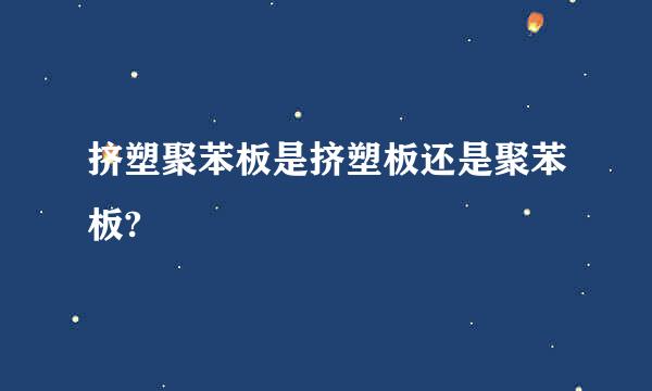 挤塑聚苯板是挤塑板还是聚苯板?