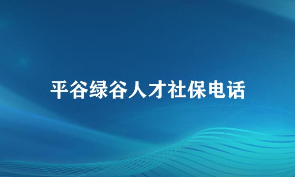 平谷绿谷人才社保电话