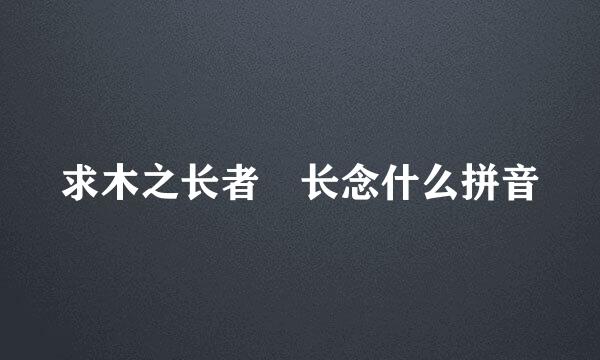 求木之长者 长念什么拼音