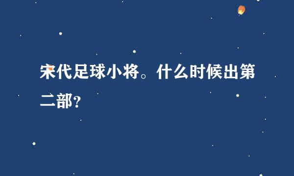 宋代足球小将。什么时候出第二部？