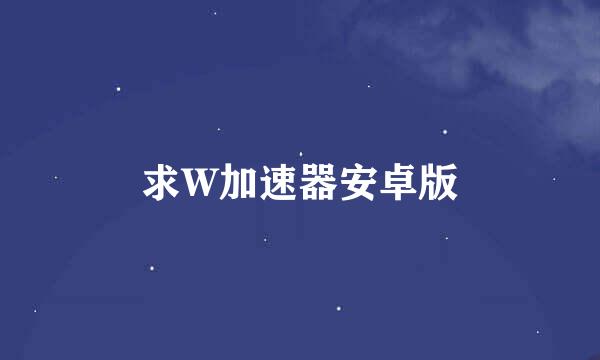 求W加速器安卓版