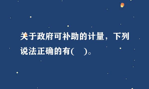 关于政府可补助的计量，下列说法正确的有( )。