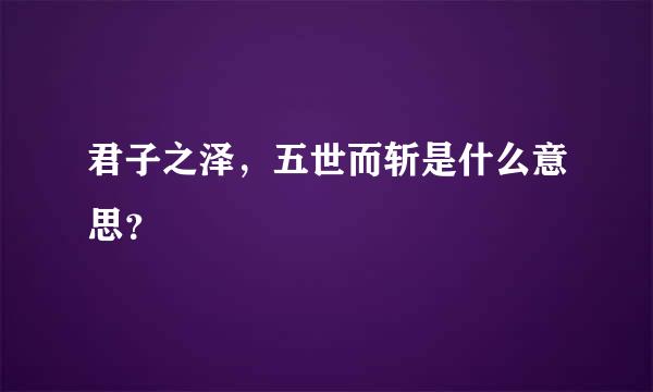 君子之泽，五世而斩是什么意思？