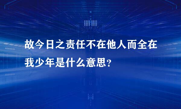 故今日之责任不在他人而全在我少年是什么意思？