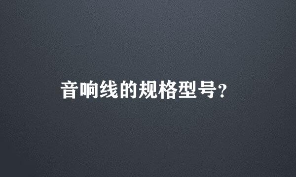 音响线的规格型号？