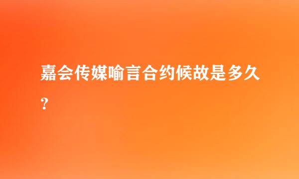 嘉会传媒喻言合约候故是多久？