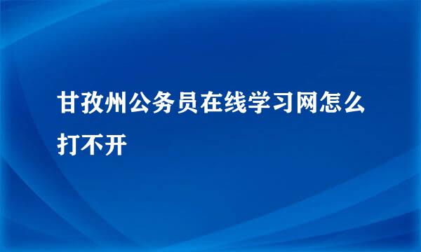 甘孜州公务员在线学习网怎么打不开