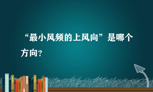 “最小风频的上风向”是哪个方向？