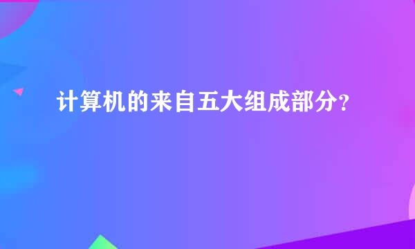 计算机的来自五大组成部分？