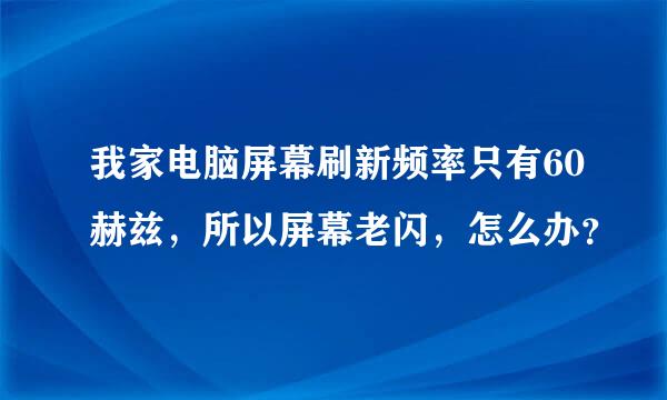 我家电脑屏幕刷新频率只有60赫兹，所以屏幕老闪，怎么办？