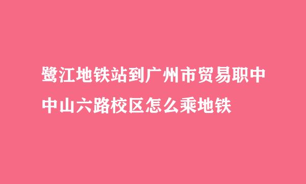 鹭江地铁站到广州市贸易职中中山六路校区怎么乘地铁