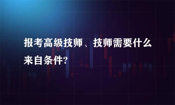 报考高级技师、技师需要什么来自条件?