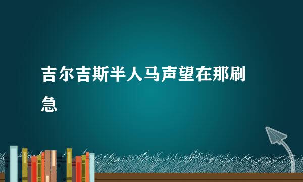 吉尔吉斯半人马声望在那刷 急