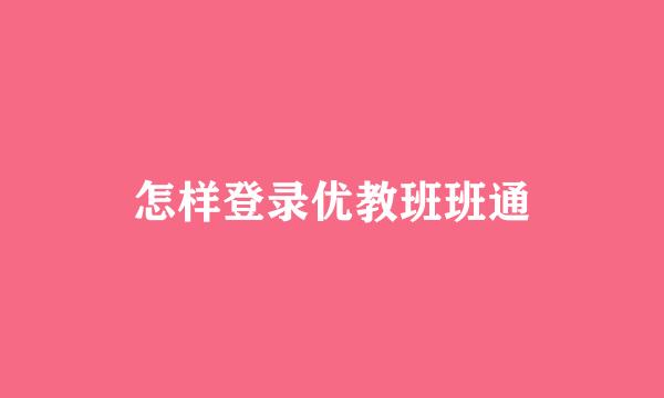 怎样登录优教班班通