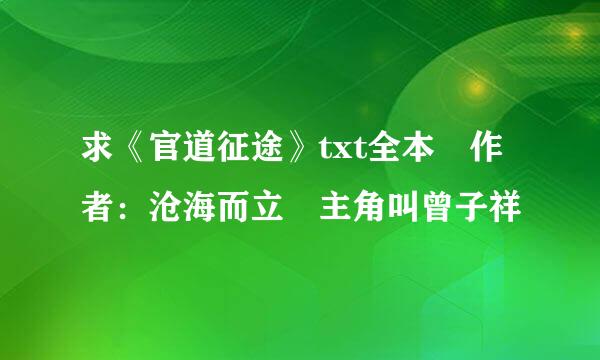 求《官道征途》txt全本 作者：沧海而立 主角叫曾子祥