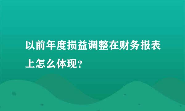 以前年度损益调整在财务报表上怎么体现？