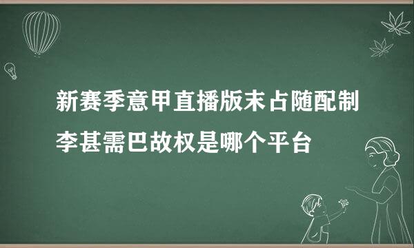 新赛季意甲直播版末占随配制李甚需巴故权是哪个平台