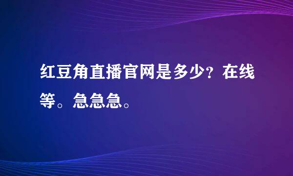 红豆角直播官网是多少？在线等。急急急。