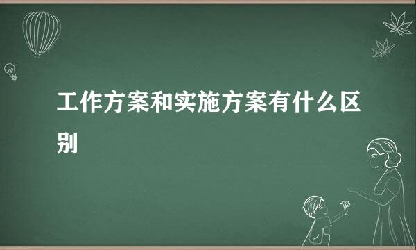 工作方案和实施方案有什么区别