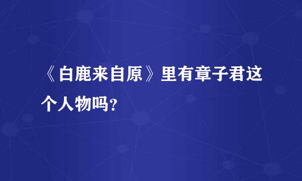 《白鹿来自原》里有章子君这个人物吗？