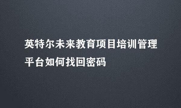 英特尔未来教育项目培训管理平台如何找回密码