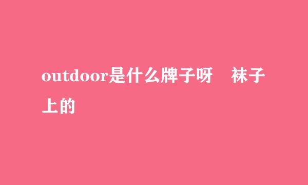 outdoor是什么牌子呀 袜子上的