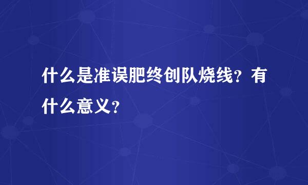 什么是准误肥终创队烧线？有什么意义？