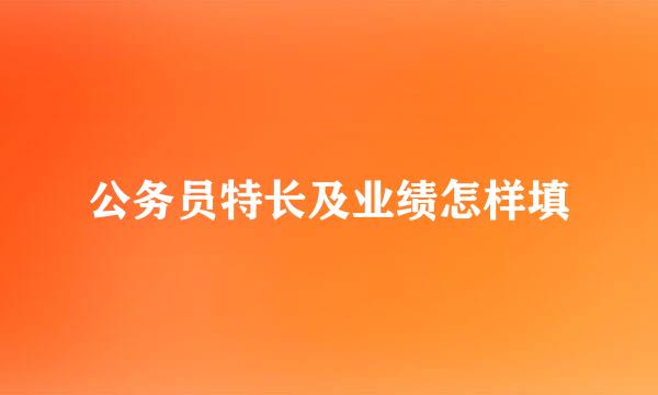 公务员特长及业绩怎样填