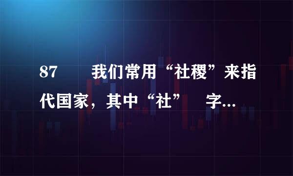 87 •我们常用“社稷”来指代国家，其中“社” 字代来自表的是：