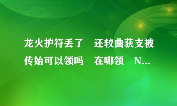 龙火护符丢了 还较曲获支被传始可以领吗 在哪领 NPC坐标