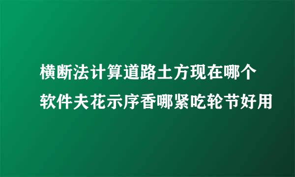 横断法计算道路土方现在哪个软件夫花示序香哪紧吃轮节好用