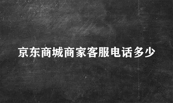 京东商城商家客服电话多少