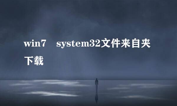 win7 system32文件来自夹下载