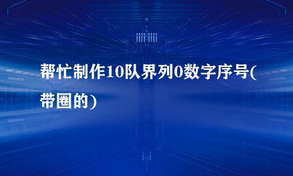 帮忙制作10队界列0数字序号(带圈的)