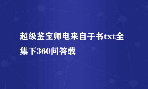 超级鉴宝师电来自子书txt全集下360问答载