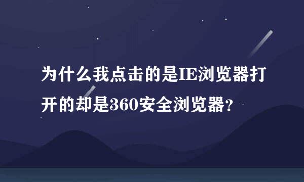 为什么我点击的是IE浏览器打开的却是360安全浏览器？