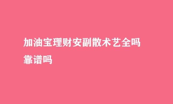 加油宝理财安副散术艺全吗 靠谱吗