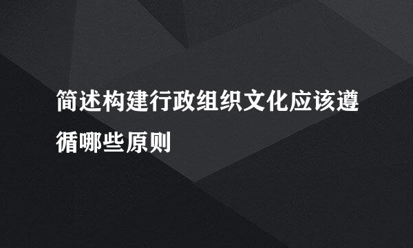 简述构建行政组织文化应该遵循哪些原则